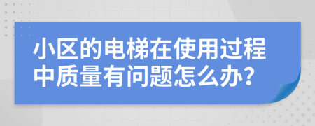 小区的电梯在使用过程中质量有问题怎么办？