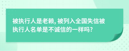 被执行人是老赖, 被列入全国失信被执行人名单是不诚信的一样吗?
