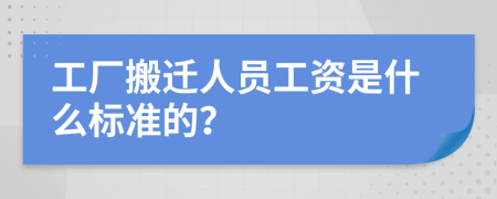 工厂搬迁人员工资是什么标准的？