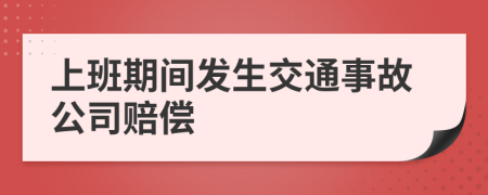 上班期间发生交通事故公司赔偿