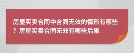 房屋买卖合同中合同无效的情形有哪些？房屋买卖合同无效有哪些后果