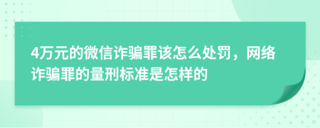 4万元的微信诈骗罪该怎么处罚，网络诈骗罪的量刑标准是怎样的