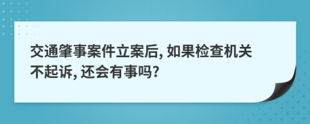 交通肇事案件立案后, 如果检查机关不起诉, 还会有事吗?