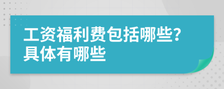 工资福利费包括哪些？具体有哪些