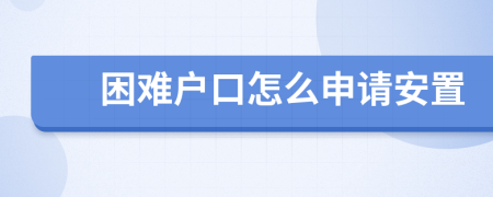 困难户口怎么申请安置