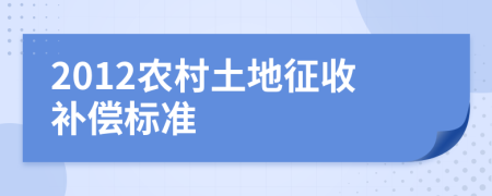 2012农村土地征收补偿标准