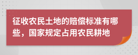 征收农民土地的赔偿标准有哪些，国家规定占用农民耕地