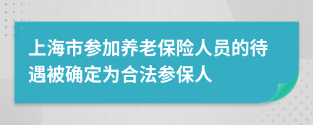 上海市参加养老保险人员的待遇被确定为合法参保人