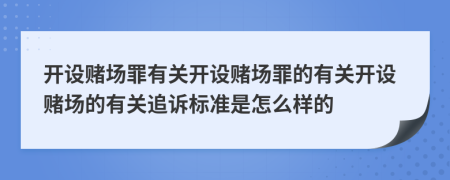 开设赌场罪有关开设赌场罪的有关开设赌场的有关追诉标准是怎么样的