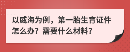 以威海为例，第一胎生育证件怎么办？需要什么材料？