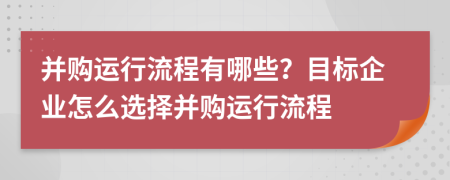 并购运行流程有哪些？目标企业怎么选择并购运行流程