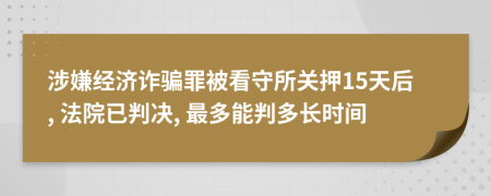 涉嫌经济诈骗罪被看守所关押15天后, 法院已判决, 最多能判多长时间