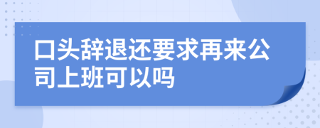 口头辞退还要求再来公司上班可以吗