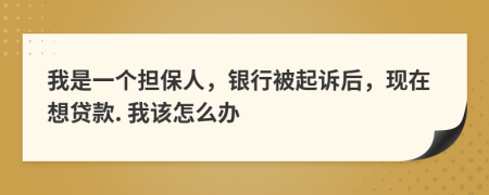 我是一个担保人，银行被起诉后，现在想贷款. 我该怎么办