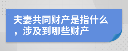 夫妻共同财产是指什么，涉及到哪些财产