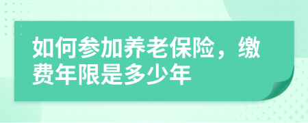 如何参加养老保险，缴费年限是多少年