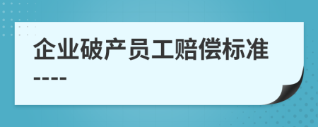 企业破产员工赔偿标准----