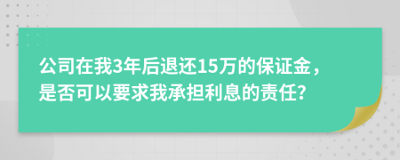 公司在我3年后退还15万的保证金，是否可以要求我承担利息的责任？