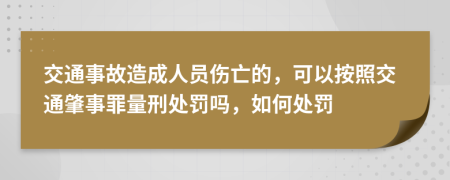 交通事故造成人员伤亡的，可以按照交通肇事罪量刑处罚吗，如何处罚