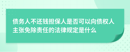 债务人不还钱担保人是否可以向债权人主张免除责任的法律规定是什么