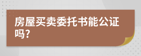 房屋买卖委托书能公证吗?