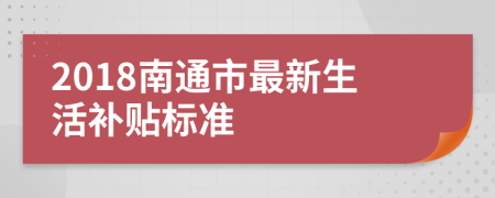 2018南通市最新生活补贴标准