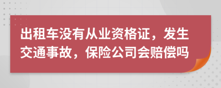 出租车没有从业资格证，发生交通事故，保险公司会赔偿吗