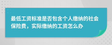 最低工资标准是否包含个人缴纳的社会保险费，实际缴纳的工资怎么办