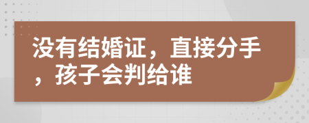 没有结婚证，直接分手，孩子会判给谁