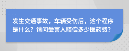 发生交通事故，车辆受伤后，这个程序是什么？请问受害人赔偿多少医药费？