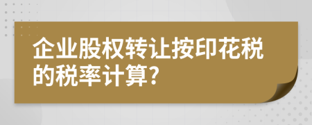 企业股权转让按印花税的税率计算?