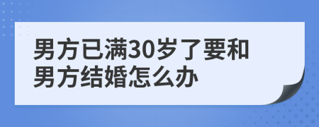 男方已满30岁了要和男方结婚怎么办