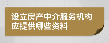 设立房产中介服务机构应提供哪些资料