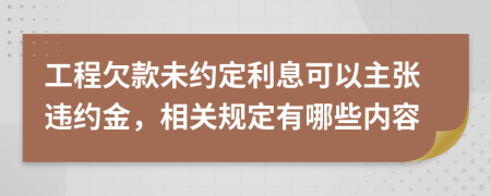 工程欠款未约定利息可以主张违约金，相关规定有哪些内容