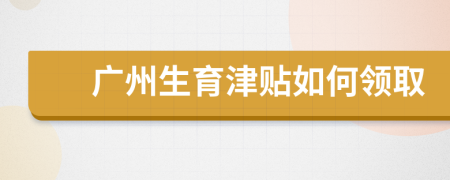广州生育津贴如何领取