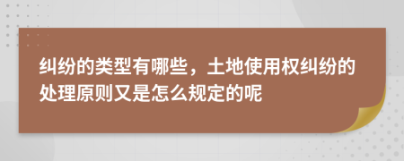 纠纷的类型有哪些，土地使用权纠纷的处理原则又是怎么规定的呢