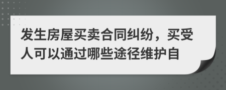 发生房屋买卖合同纠纷，买受人可以通过哪些途径维护自