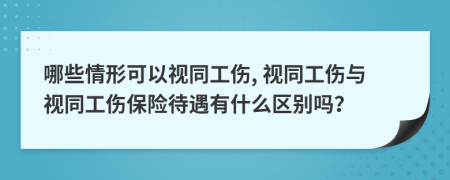 哪些情形可以视同工伤, 视同工伤与视同工伤保险待遇有什么区别吗？