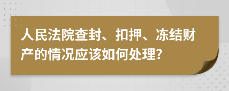 人民法院查封、扣押、冻结财产的情况应该如何处理？