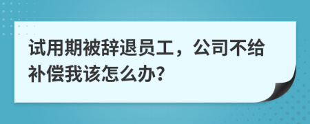 试用期被辞退员工，公司不给补偿我该怎么办？