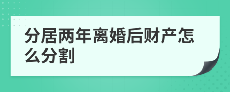 分居两年离婚后财产怎么分割