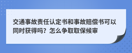 交通事故责任认定书和事故赔偿书可以同时获得吗？怎么争取取保候审