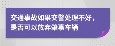 交通事故如果交警处理不好，是否可以放弃肇事车辆