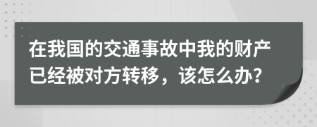 在我国的交通事故中我的财产已经被对方转移，该怎么办？