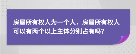 房屋所有权人为一个人，房屋所有权人可以有两个以上主体分别占有吗？