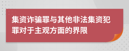 集资诈骗罪与其他非法集资犯罪对于主观方面的界限