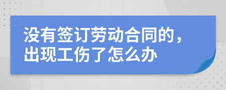 没有签订劳动合同的，出现工伤了怎么办