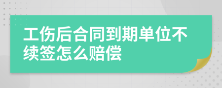 工伤后合同到期单位不续签怎么赔偿