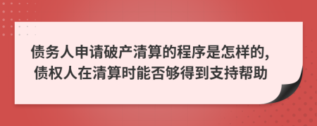 债务人申请破产清算的程序是怎样的, 债权人在清算时能否够得到支持帮助