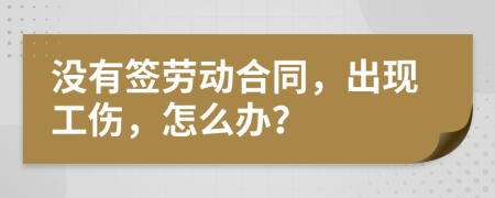 没有签劳动合同，出现工伤，怎么办？